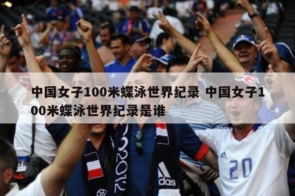 中国女子100米蝶泳世界纪录 中国女子100米蝶泳世界纪录是谁